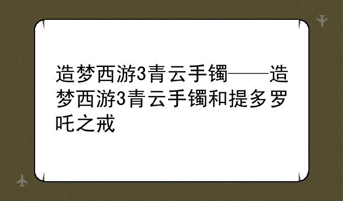 造梦西游3青云手镯——造梦西游3青云手镯和提多罗吒之戒