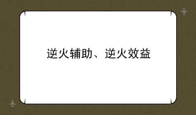 逆火辅助、逆火效益