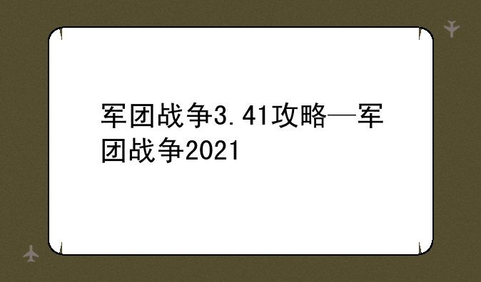 军团战争3.41攻略—军团战争2021