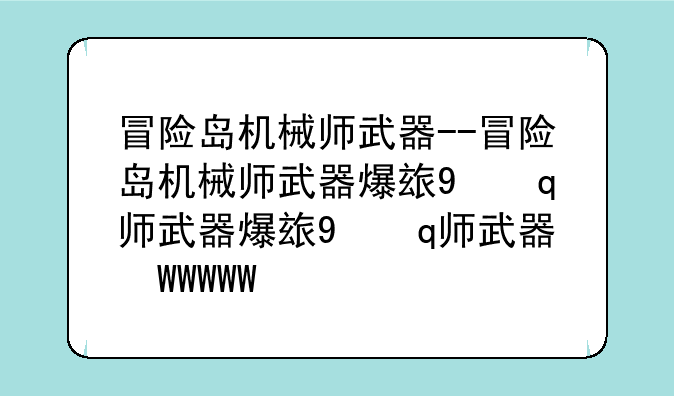 冒险岛机械师武器--冒险岛机械师武器爆率查询