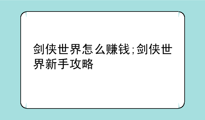 剑侠世界怎么赚钱;剑侠世界新手攻略
