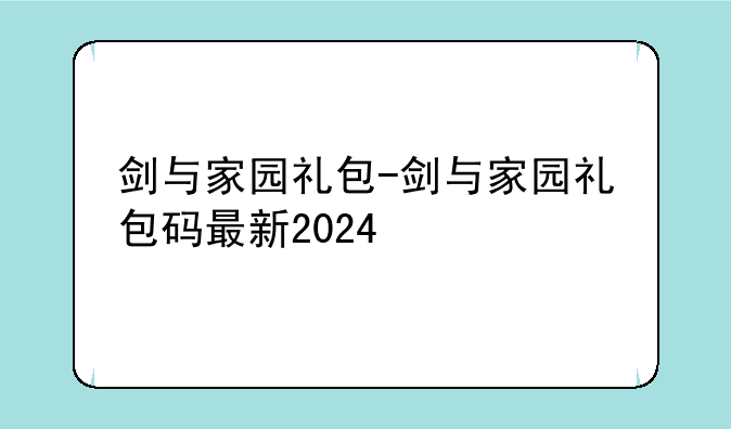 剑与家园礼包-剑与家园礼包码最新2024
