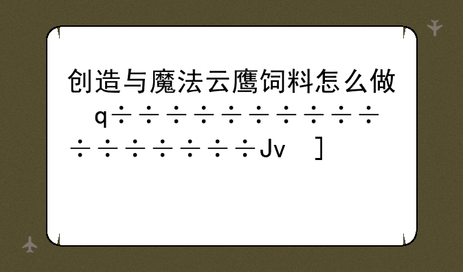 创造与魔法云鹰饲料怎么做，创造与魔法云鹰的饲料怎么做?