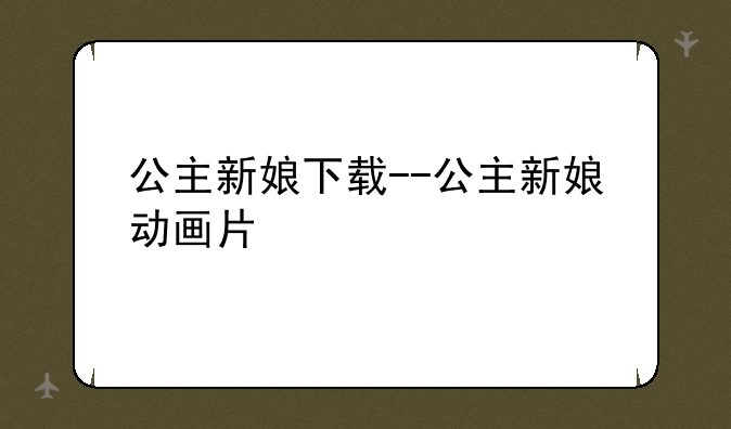 公主新娘下载--公主新娘动画片