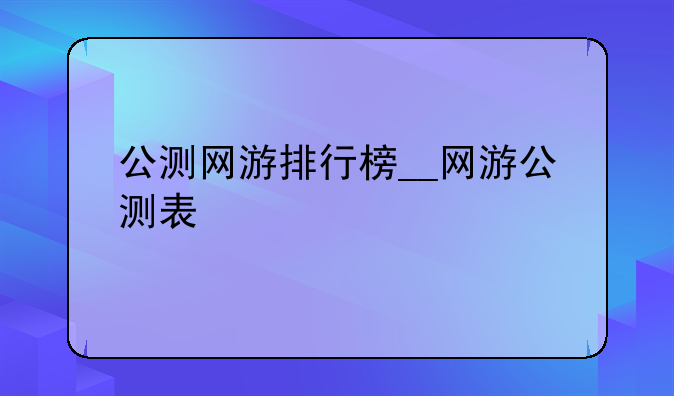 公测网游排行榜__网游公测表