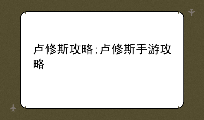 卢修斯攻略;卢修斯手游攻略