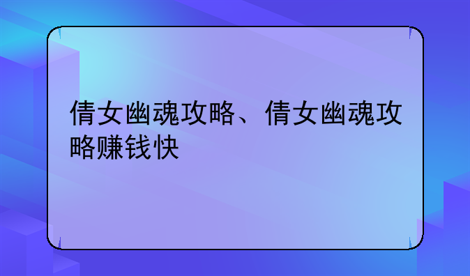 倩女幽魂攻略、倩女幽魂攻略赚钱快