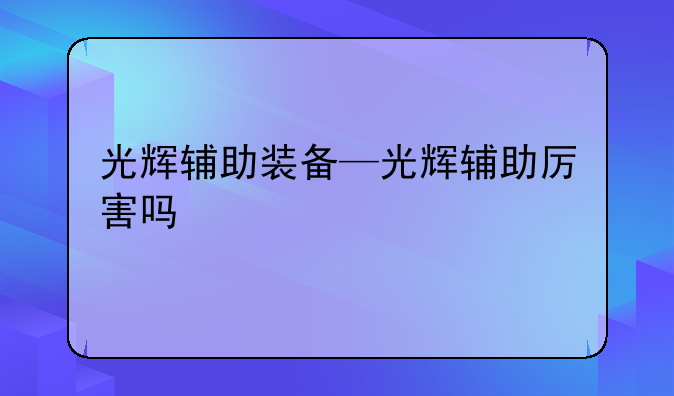 光辉辅助装备—光辉辅助厉害吗