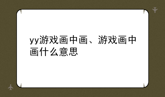 yy游戏画中画、游戏画中画什么意思