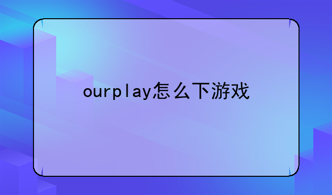 ourplay怎么下游戏