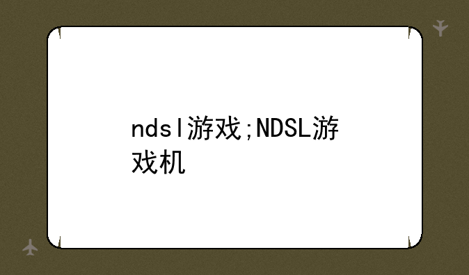 ndsl游戏;NDSL游戏机