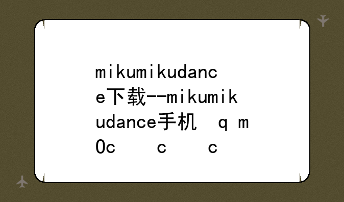 mikumikudance下载--mikumikudance手机软件下载