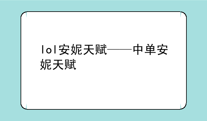 lol安妮天赋——中单安妮天赋