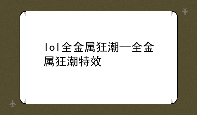 lol全金属狂潮--全金属狂潮特效