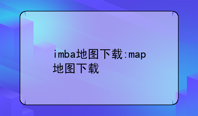 imba地图下载:map地图下载